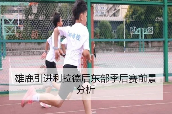 雄鹿引进利拉德后东部季后赛前景分析